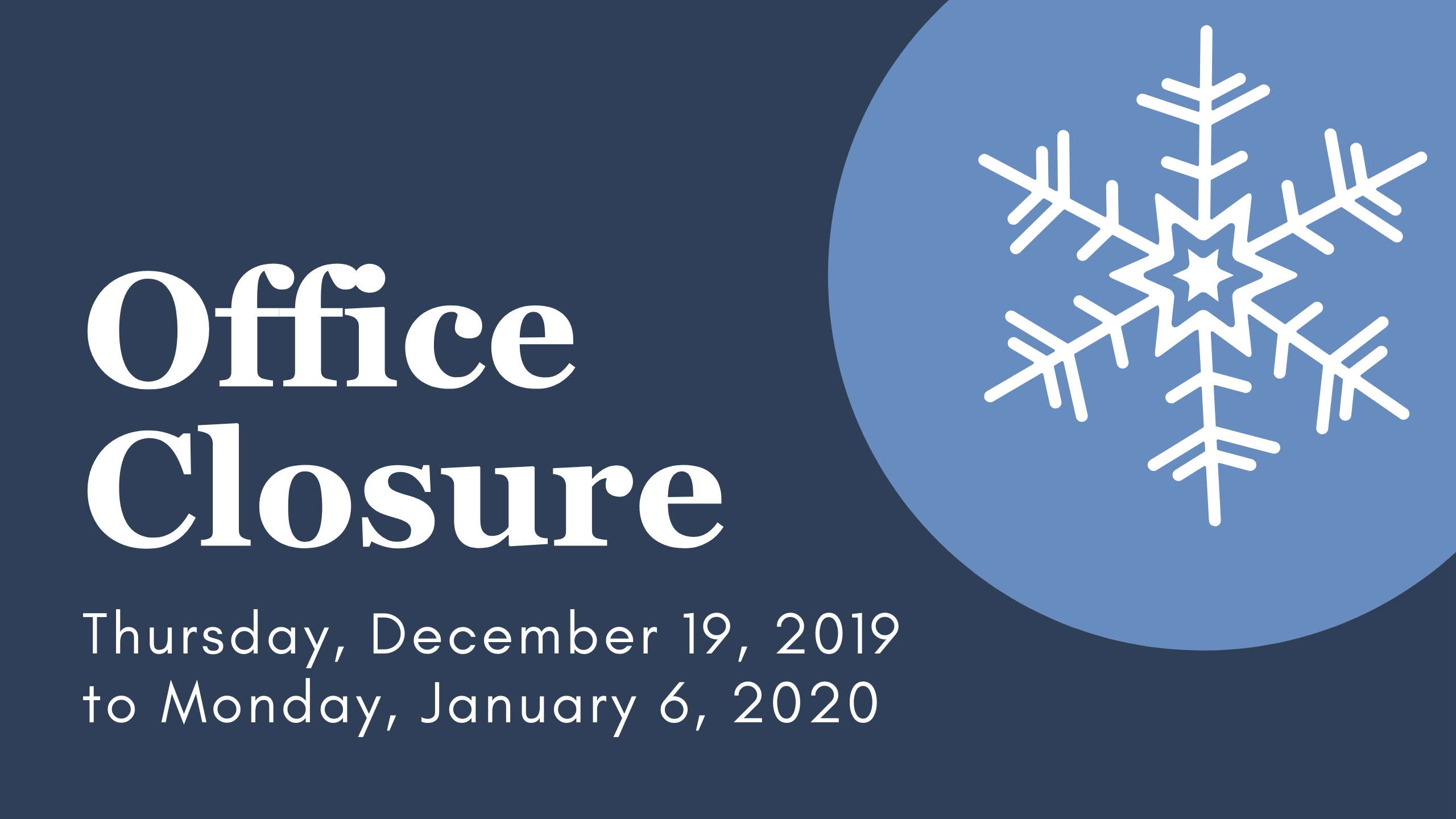 Navy and pale blue graphic with a snowflake. Text says "Office closure. Thursday, December 19, 2019 to Monday, January 6, 2020."
