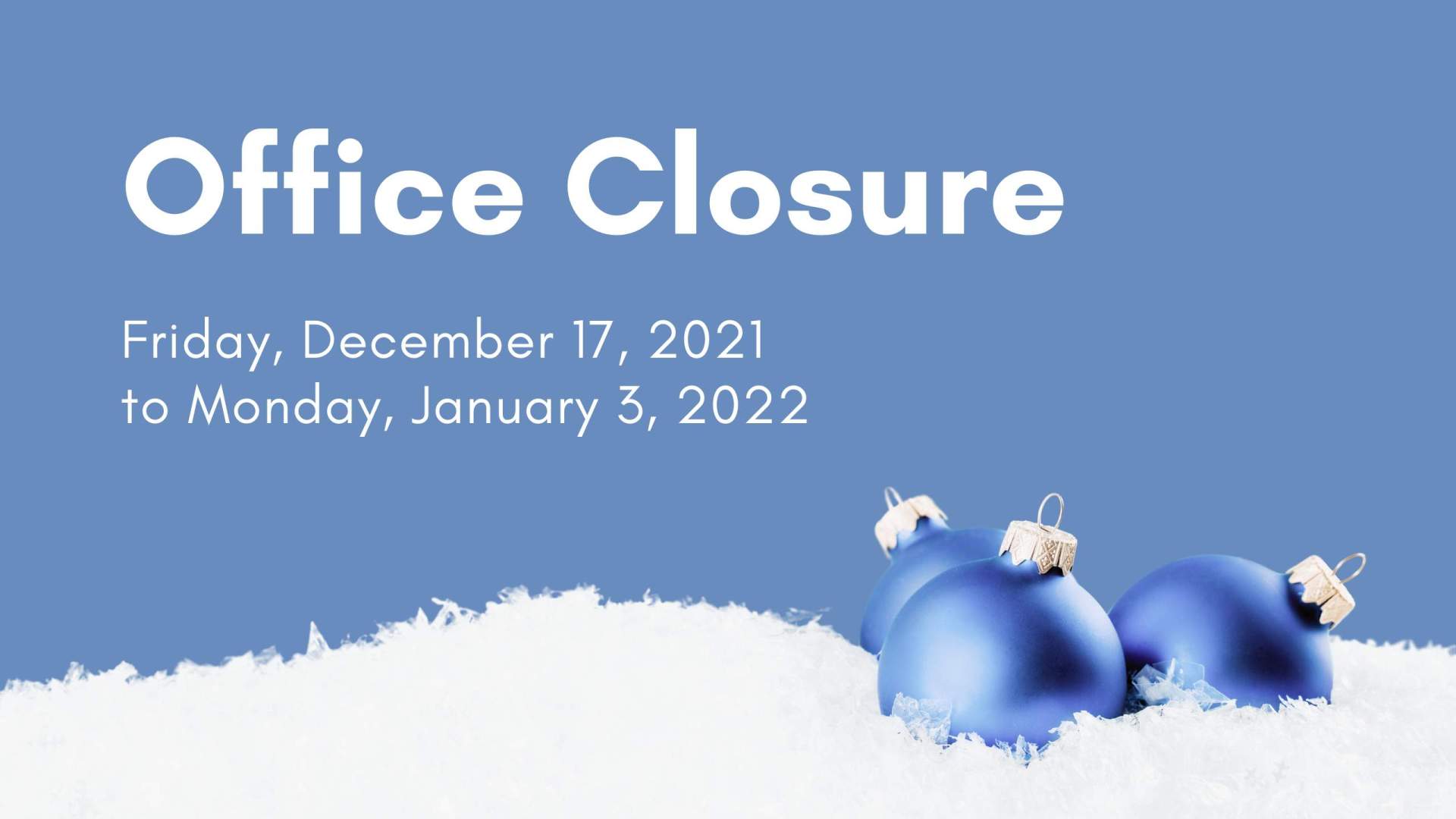 Light blue Christmas ornaments on snow with a blue background. White text that reads: Winter Office Closure Friday, December 17, 2021 to Monday, January 3, 2022