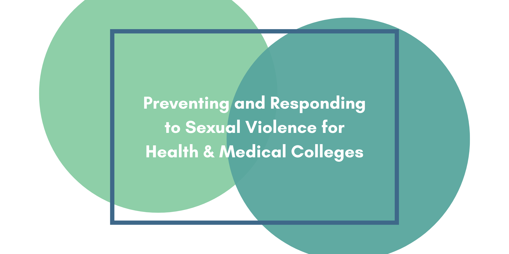 Two green circles in a dark blue box and text that says "Preventing and Responding to Sexual Violence for Health & Medical Colleges"
