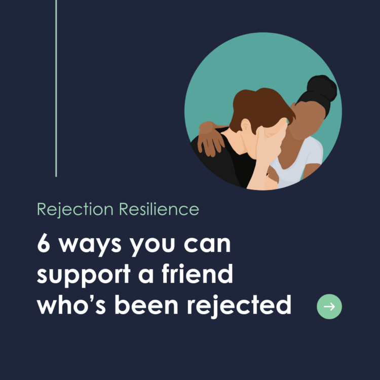 Rejection Resilience: 6 ways you can support a friend who’s been rejected