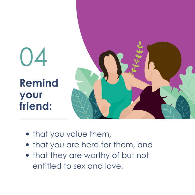4: Remind your friend that you value them, that you are here for them, and that they are worthy of but not entitled to sex and love. (a short-haired person with crossed arms looks back towards a friend who's leaning forward explaining something with empathy.)